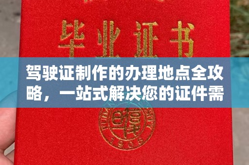 晋州驾驶证制作的办理地点全攻略，一站式解决您的证件需求
