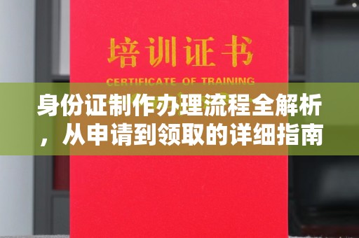 青山身份证制作办理流程全解析，从申请到领取的详细指南